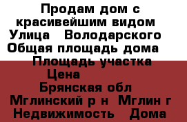 Продам дом с красивейшим видом › Улица ­ Володарского › Общая площадь дома ­ 120 › Площадь участка ­ 26 › Цена ­ 4 000 000 - Брянская обл., Мглинский р-н, Мглин г. Недвижимость » Дома, коттеджи, дачи продажа   . Брянская обл.